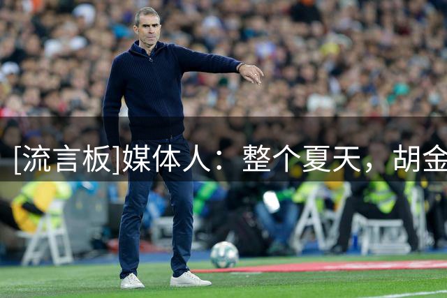 [流言板]媒体人：整个夏天，胡金秋从未表达过要离队的想法